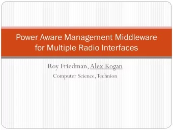 Power Aware Management Middleware  for Multiple Radio Interfaces  Roy Friedman, Alex Kogan