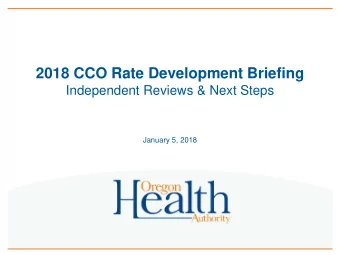2018 CCO Rate Development Briefing  Independent Reviews &amp; Next Steps  January 5, 2018  Agenda
