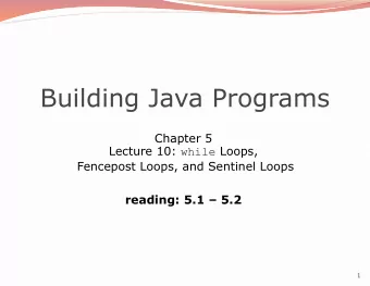 Building Java Programs  Chapter 5 Lecture 10: while Loops,  Fencepost Loops, and Sentinel Loops
