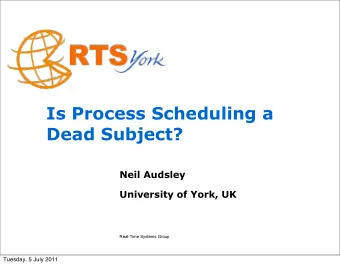 Is Process Scheduling a  Dead Subject?  Neil Audsley  University of York, UK  Real-Time Systems