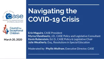 Navigating the  COVID-19 Crisis Erin Maguire , CASE President Myrna Mandlawitz, J.D., CASE Policy