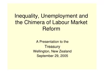 Inequality, Unemployment and  the Chimera of Labour Market  Reform  A Presentation to the  Treasury