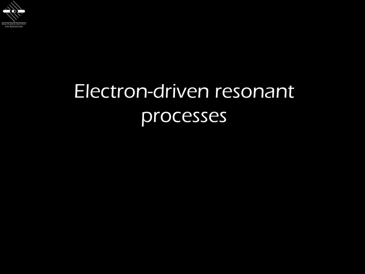 electron driven resonant processes