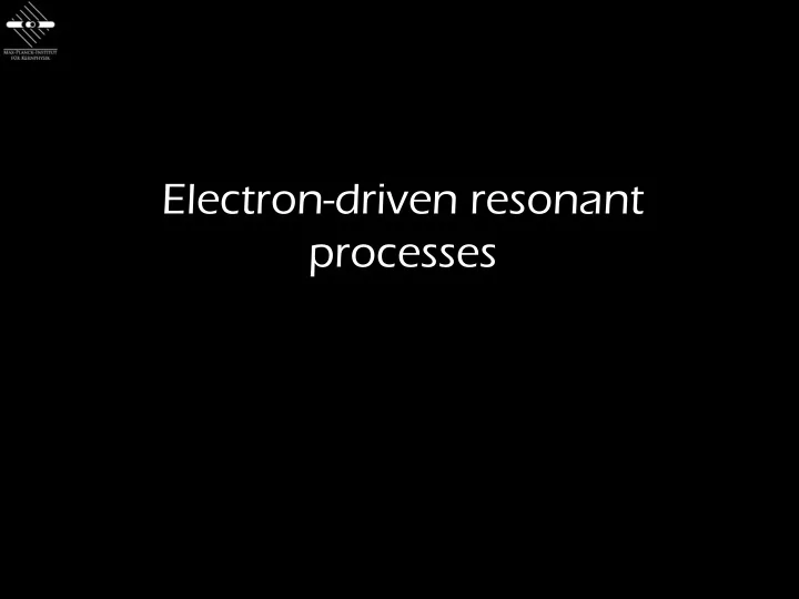 electron driven resonant processes
