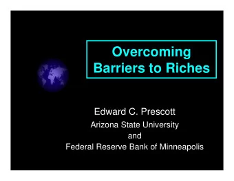 Overcoming  Barriers to Riches  Edward C. Prescott  Arizona State University  and  Federal Reserve