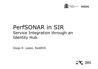 PerfSONAR in SIR  Service Integration through an  Identity Hub  Diego R. Lopez, RedIRIS  PerfSONAR