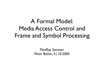 A Formal Model:  Media Access Control and  Frame and Symbol Processing  FlexRay Seminar  Peter