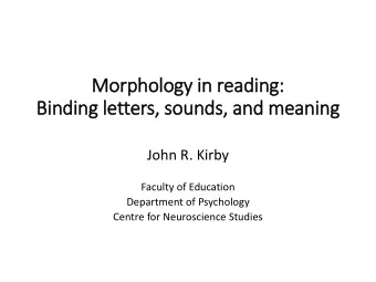 Morphology in  in reading:  Bin  inding le  letters, sounds,  , and meaning  John R. Kirby  Faculty