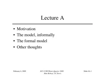 Lecture A  Motivation  The model, informally  The formal model  Other thoughts February