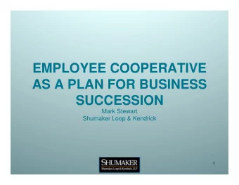 EMPLOYEE COOPERATIVE  AS A PLAN FOR BUSINESS SUCCESSION  Mark Stewart  Shumaker Loop &amp; Kendrick