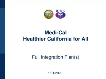 Medi-Cal  Healthier California for All  Full Integration Plan(s)  1/31/2020  1  Welcome and