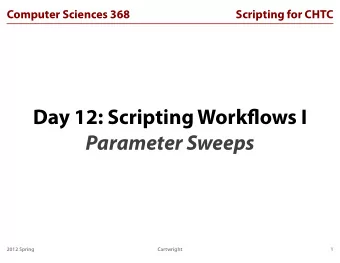 Day 12: Scripting Workflows I  Parameter Sweeps  2012 Spring  Cartwright  1  Computer Sciences 368