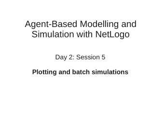 Agent-Based Modelling and  Simulation with NetLogo  Day 2: Session 5  Plotting and batch