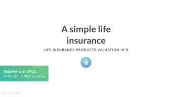 A simple life  insurance  LIF E IN S URAN CE P RODUCTS  VALUATION  IN  R  Roel Verbelen, Ph.D.