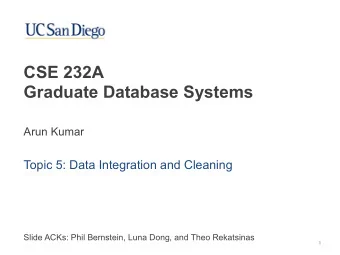 CSE 232A   Graduate Database Systems  Arun Kumar  Topic 5: Data Integration and Cleaning  Slide