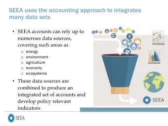 SEEA uses the accounting approach to integrates  many data sets  SEEA accounts can rely up to