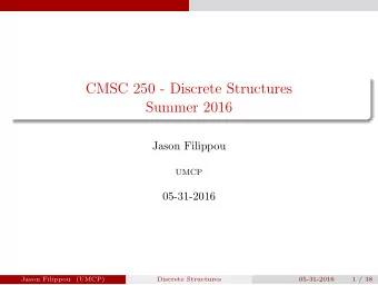 CMSC 250 - Discrete Structures  Summer 2016  Jason Filippou  UMCP  05-31-2016  Jason Filippou