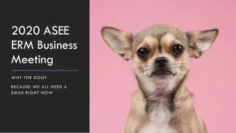 2020 ASEE  ERM Business  Meeting  WHY THE DOG?  BECAUSE WE ALL NEED A  SMILE RIGHT NOW  Agenda:  1.