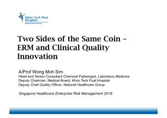 Two Sides of the Same Coin   ERM and Clinical Quality  Innovation  A/Prof Wong Moh Sim  Head and