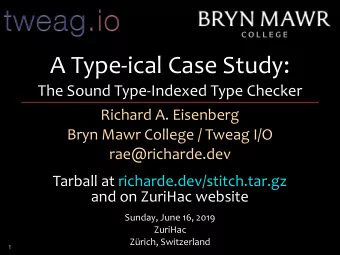 A Type-ical Case Study:   The Sound Type-Indexed Type Checker  Richard A. Eisenberg  Bryn Mawr
