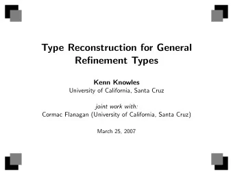 Type Reconstruction for General  Refinement Types  Kenn Knowles  University of California, Santa