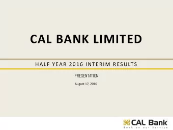 CAL BANK LIMITED  HALF YEAR 2016 INTERIM RESULTS  PRES  ESENTATI  ENTATION  ON  August 17, 2016  D