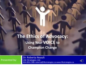The Ethics of Advocacy: Using Your VOICE to  Champion Change  Dr. Roberta Neault  Presented by: