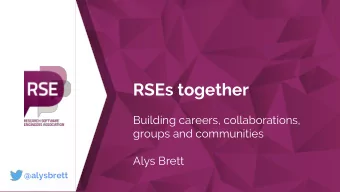 RSEs together  Building careers, collaborations,  groups and communities  Alys Brett  @alysbrett