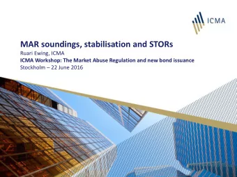 MAR soundings, stabilisation and STORs  Ruari Ewing, ICMA  ICMA Workshop: The Market Abuse