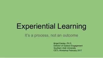 Experiential Learning  Its a process, not an outcome  Briget Eastep, Ph.D.  Director of Outdoor