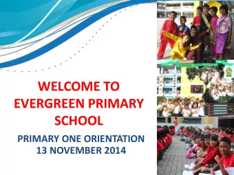 EVERGREEN PRIMARY  SCHOOL  PRIMARY ONE ORIENTATION  13 NOVEMBER 2014  PROGRAMME  Welcome Address