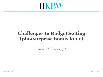 Challenges to Budget Setting  (plus surprise bonus topic)  Peter Oldham QC 4 th October 2017  Peter