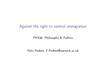 Against the right to control immigration  PH338: Philosophy &amp; Politics  Felix Pinkert,