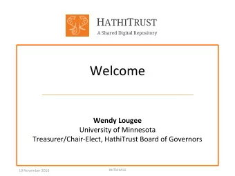 Welcome  Wendy Lougee  University of Minnesota  Treasurer/Chair-Elect, HathiTrust Board of
