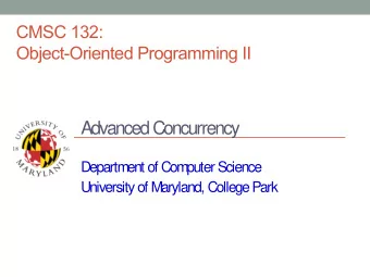 Advanced Concurrency  Department of Computer Science  University of Maryland, College Park