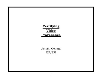 Certifying  Video  Provenance  Ashish Gehani  I3P/SRI  1 INTRODUCTION : Why certify?  Video