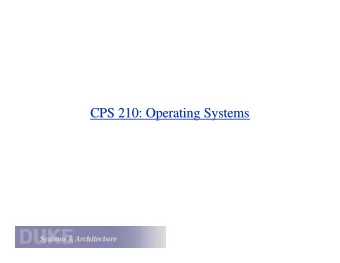 CPS 210: Operating Systems  CPS 210: Operating Systems  Operating Systems: The Big Picture