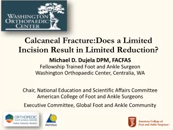 Calcaneal Fracture:Does a Limited  Incision Result in Limited Reduction?  Michael D. Dujela DPM,