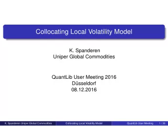 Collocating Local Volatility Model  K. Spanderen  Uniper Global Commodities  QuantLib User Meeting