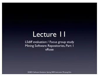 Lecture 11  LSdiff evaluation / Focus group study  Mining Software Repositories, Part 1  eRose