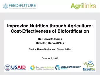 Improving Nutrition through Agriculture:  Cost-Effectiveness of Biofortification  Dr. Howarth Bouis