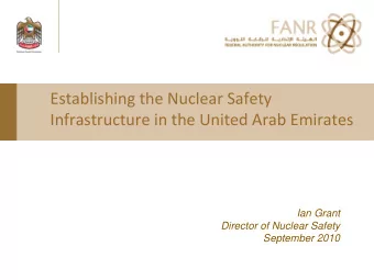 Establishing the Nuclear Safety Infrastructure in the United Arab Emirates  Ian Grant  Director of