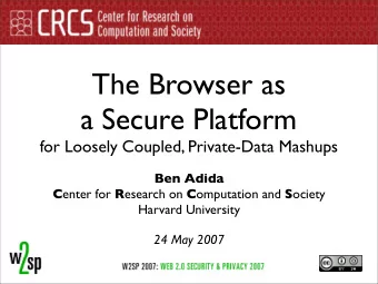 The Browser as  a Secure Platform  for Loosely Coupled, Private-Data Mashups  Ben Adida C enter for