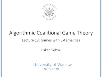 Algorithmic Coalitional Game Theory  Lecture 13: Games with Externalities  Oskar Skibski
