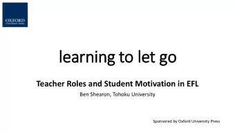 le  learnin  ing to le  let go  Teacher Roles and Student Motivation in EFL  Ben Shearon, Tohoku