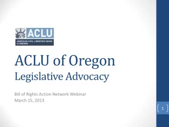 ACLU of Oregon  Legislative Advocacy  Bill of Rights Action Network Webinar  March 15, 2013  1
