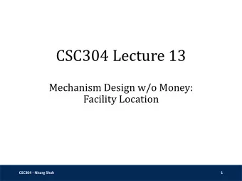CSC304 Lecture 13  Mechanism Design w/o Money:  Facility Location  CSC304 - Nisarg Shah  1  Lack of