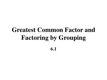 Factoring by Grouping  6.1  Find the Greatest Common  Factor (GCF) of a Set of Terms Factored form:
