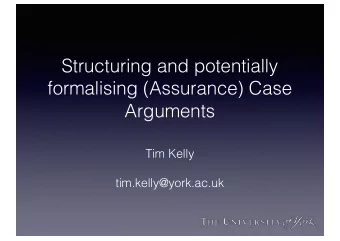 Structuring and potentially  formalising (Assurance) Case  Arguments  Tim Kelly