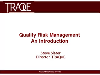 Quality Risk Management  An Introduction  Steve Slater  Director, TRAQuE  www.traqueasia.com